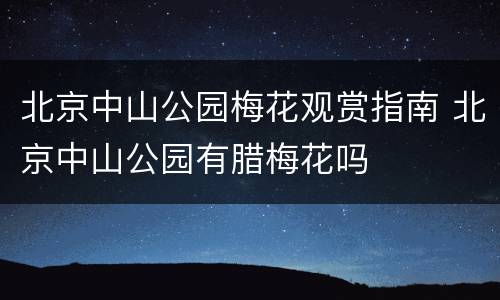 北京中山公园梅花观赏指南 北京中山公园有腊梅花吗