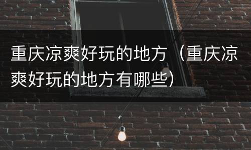 重庆凉爽好玩的地方（重庆凉爽好玩的地方有哪些）