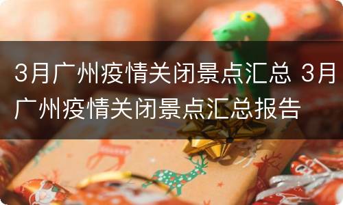 3月广州疫情关闭景点汇总 3月广州疫情关闭景点汇总报告