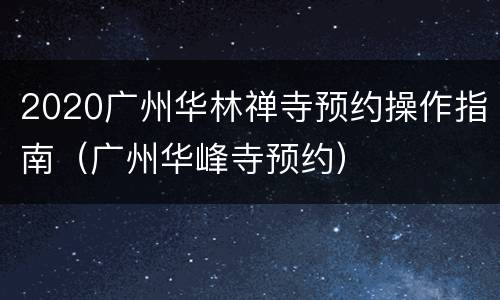 2020广州华林禅寺预约操作指南（广州华峰寺预约）