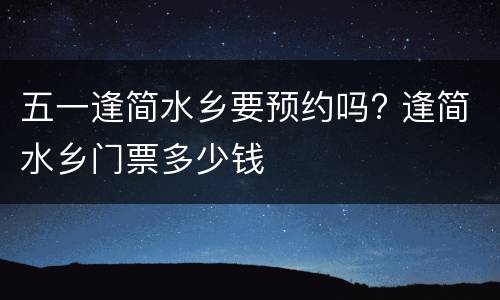 五一逢简水乡要预约吗? 逢简水乡门票多少钱