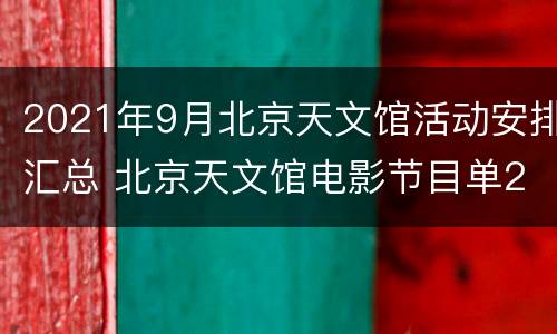 2021年9月北京天文馆活动安排汇总 北京天文馆电影节目单2020