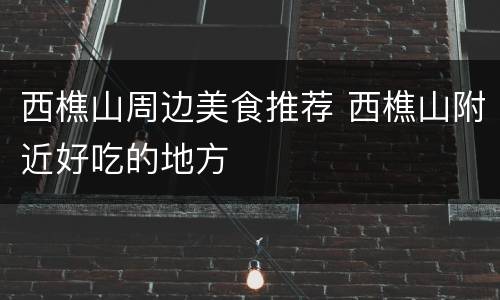 西樵山周边美食推荐 西樵山附近好吃的地方