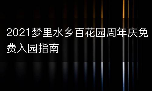 2021梦里水乡百花园周年庆免费入园指南