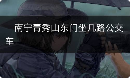 ​南宁青秀山东门坐几路公交车