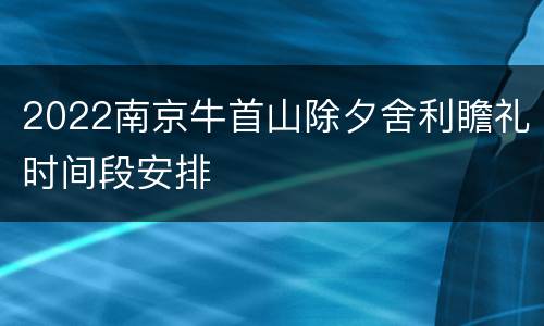 2022南京牛首山除夕舍利瞻礼时间段安排