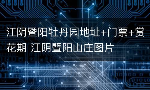 江阴暨阳牡丹园地址+门票+赏花期 江阴暨阳山庄图片