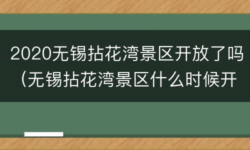 2020无锡拈花湾景区开放了吗（无锡拈花湾景区什么时候开放）