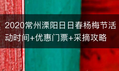 2020常州溧阳日日春杨梅节活动时间+优惠门票+采摘攻略