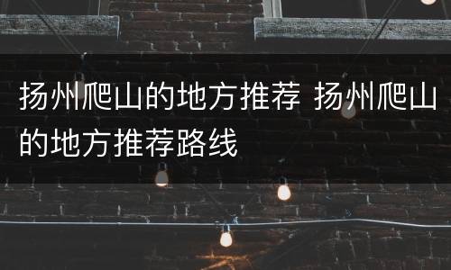 扬州爬山的地方推荐 扬州爬山的地方推荐路线