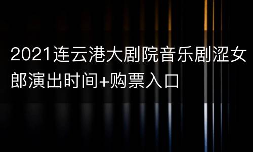 2021连云港大剧院音乐剧涩女郎演出时间+购票入口