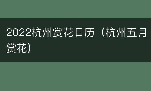 2022杭州赏花日历（杭州五月赏花）