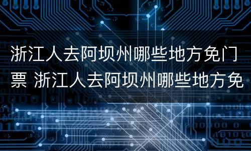 浙江人去阿坝州哪些地方免门票 浙江人去阿坝州哪些地方免门票呢