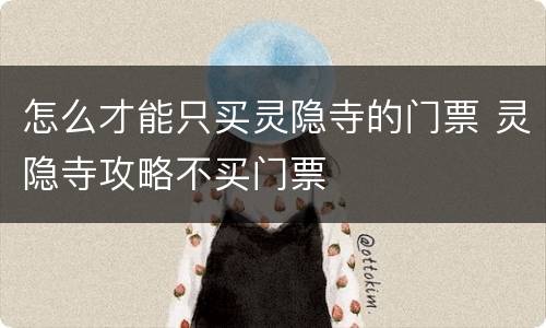 怎么才能只买灵隐寺的门票 灵隐寺攻略不买门票