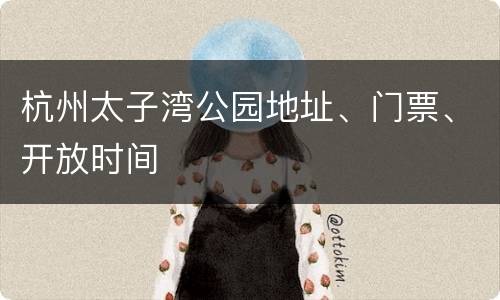 杭州太子湾公园地址、门票、开放时间