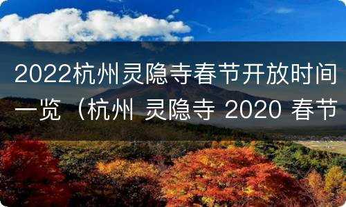 2022杭州灵隐寺春节开放时间一览（杭州 灵隐寺 2020 春节 门票）