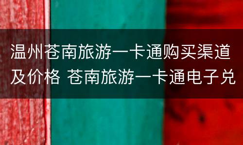 温州苍南旅游一卡通购买渠道及价格 苍南旅游一卡通电子兑换码