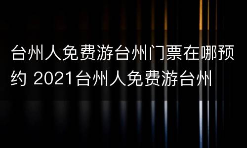 台州人免费游台州门票在哪预约 2021台州人免费游台州