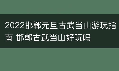 2022邯郸元旦古武当山游玩指南 邯郸古武当山好玩吗