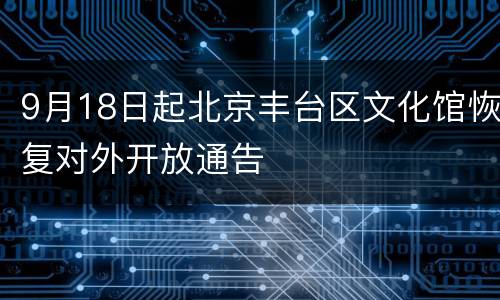 9月18日起北京丰台区文化馆恢复对外开放通告