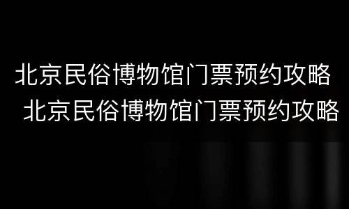 北京民俗博物馆门票预约攻略 北京民俗博物馆门票预约攻略图片