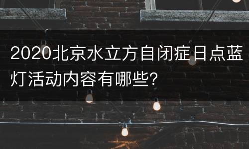 2020北京水立方自闭症日点蓝灯活动内容有哪些？