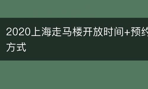 2020上海走马楼开放时间+预约方式