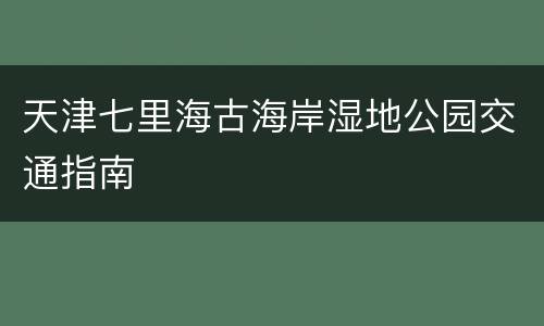 天津七里海古海岸湿地公园交通指南