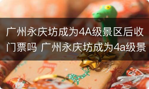 广州永庆坊成为4A级景区后收门票吗 广州永庆坊成为4a级景区后收门票吗现在
