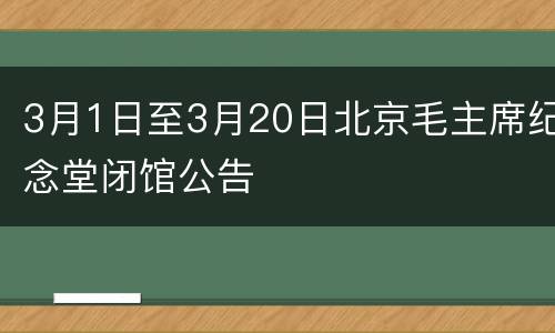 3月1日至3月20日北京毛主席纪念堂闭馆公告