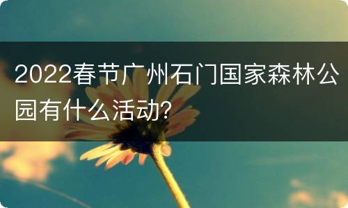 2022春节广州石门国家森林公园有什么活动？