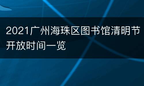 2021广州海珠区图书馆清明节开放时间一览