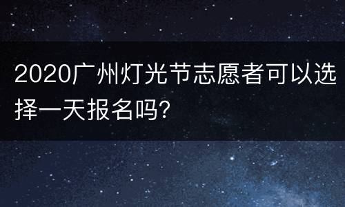 2020广州灯光节志愿者可以选择一天报名吗？