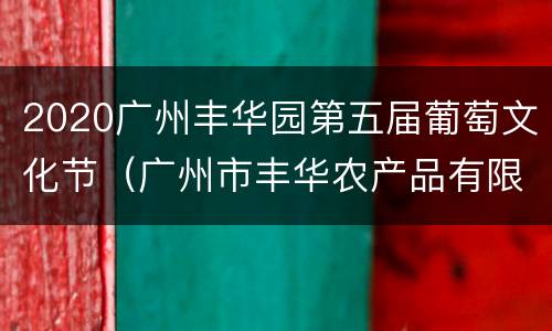 2020广州丰华园第五届葡萄文化节（广州市丰华农产品有限公司）