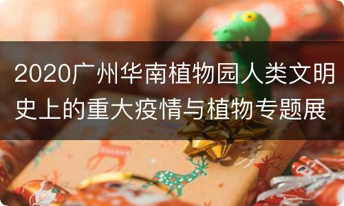 2020广州华南植物园人类文明史上的重大疫情与植物专题展