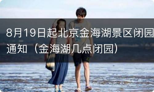 8月19日起北京金海湖景区闭园通知（金海湖几点闭园）