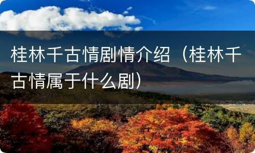 桂林千古情剧情介绍（桂林千古情属于什么剧）