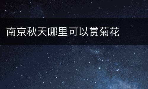 南京秋天哪里可以赏菊花