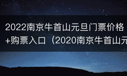 2022南京牛首山元旦门票价格+购票入口（2020南京牛首山元旦跨年活动）