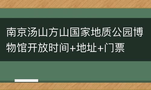 南京汤山方山国家地质公园博物馆开放时间+地址+门票