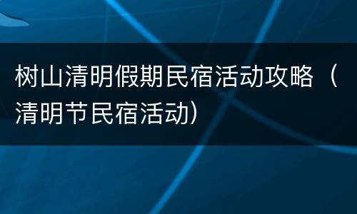 树山清明假期民宿活动攻略（清明节民宿活动）