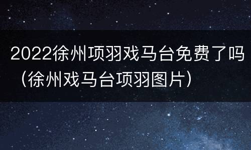 2022徐州项羽戏马台免费了吗（徐州戏马台项羽图片）