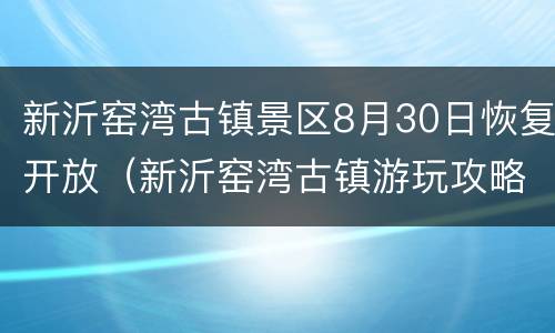 新沂窑湾古镇景区8月30日恢复开放（新沂窑湾古镇游玩攻略）
