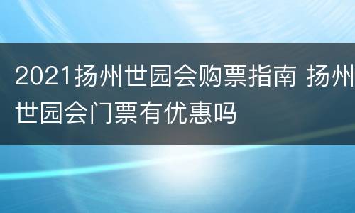 2021扬州世园会购票指南 扬州世园会门票有优惠吗