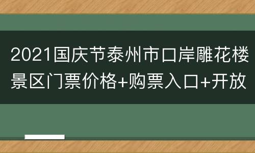 2021国庆节泰州市口岸雕花楼景区门票价格+购票入口+开放时间