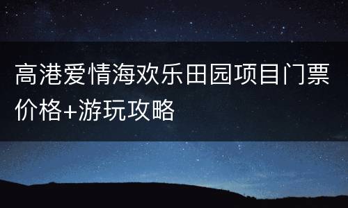 高港爱情海欢乐田园项目门票价格+游玩攻略