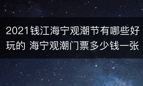 2021钱江海宁观潮节有哪些好玩的 海宁观潮门票多少钱一张