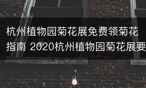 杭州植物园菊花展免费领菊花指南 2020杭州植物园菊花展要预约吗