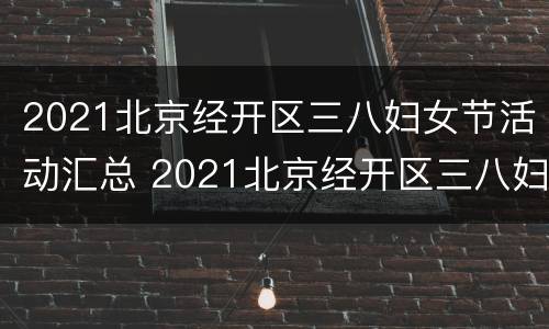 2021北京经开区三八妇女节活动汇总 2021北京经开区三八妇女节活动汇总图