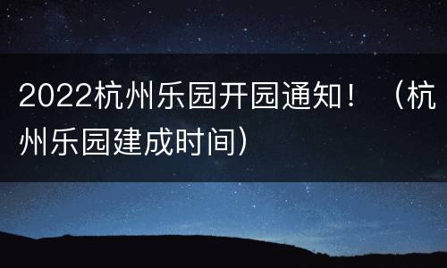 2022杭州乐园开园通知！（杭州乐园建成时间）